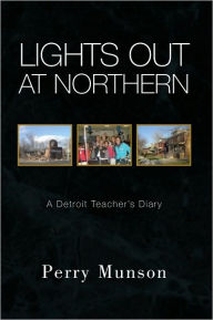 Title: Lights Out at Northern: A Detroit Teacher's Diary, Author: Perry Munson