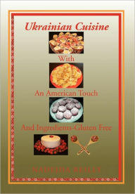 Title: Ukrainian Cuisine with an American Touch and Ingredients-Gluten Free, Author: Nadejda Reilly