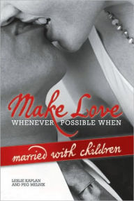 Title: Make Love Whenever Possible When Married With Children, Author: Leslie Kaplan; Peg Melnik
