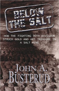 Title: Below the Salt: How the Fighting 90th Division Struck Gold and Art Treasure in A Salt Mine, Author: John A. Busterud