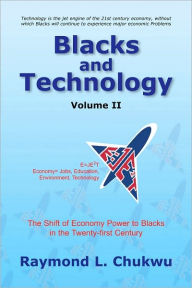 Title: Blacks and Technology Volume II: The Shift of Economy Power to Blacks in the Twenty-first Century, Author: Raymond L. Chukwu