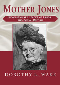 Title: Mother Jones: Revolutionary Leader of Labor and Social Reform, Author: Dorothy L. Wake