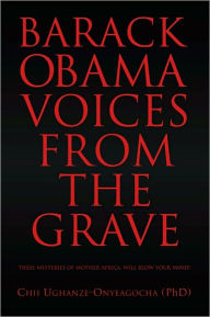 Title: BARACK OBAMA: VOICES FROM THE GRAVE, Author: Chii Ughanze-Onyeagocha (PhD)