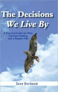 Title: The Decisions We Live By: A Practical Guide for Wise Decision Making and a Happier Life, Author: Gene Bierbaum