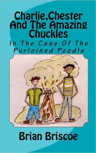 Title: Charlie, Chester And The Amazing Chuckles: In The Case Of The Purloined Poodle, Author: Brian Briscoe