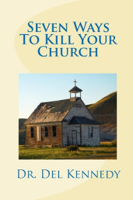 Title: Seven Ways To Kill Your Church, Author: del Kennedy