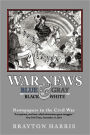 WAR NEWS: Blue & Gray in Black & White: Newspapers in the Civil War