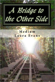 Title: A Bridge to the Other Side: channeled messages of death and life, Author: Medium Laura Evans