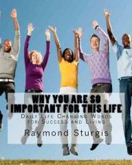 Title: Why You Are So Important for this Life: Daily Life Changing Words for Success and Living, Author: Raymond Sturgis