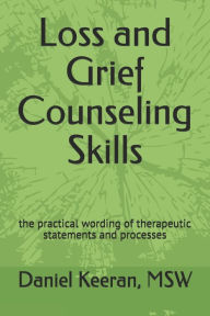 Title: Loss and Grief Counseling Skills: the practical wording of therapeutic statements and processes, Author: Daniel Keeran Msw