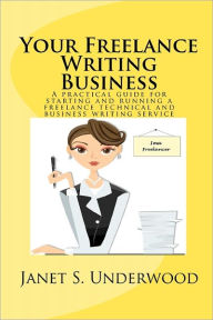 Title: Your Freelance Writing Business: A practical guide for starting and running a freelance technical and business writing service, Author: Janet S Underwood