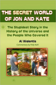 Title: The Secret World of Jon and Kate: The Stupidest Story in the History of the Universe and the People Who Covered It, Author: Polly Kahl M a