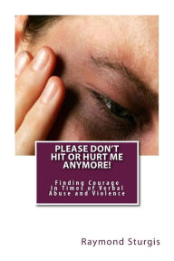 Please Don't Hit or Hurt Me Anymore!: Finding Courage in Times of Verbal Abuse and Violence