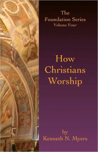 How Christians Worship: The Foundation Series Volume 4