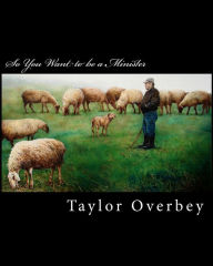Title: So You Want to be a Minister: A Guide to the day by day Walk as a Servant of Jesus Christ, Author: Taylor Overbey