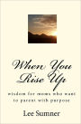 When You Rise Up: Wisdom for moms who want to parent with Purpose