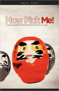 Title: Now Pick Me!: A practical guide for being picked for the job you want, Author: Martin Fisher