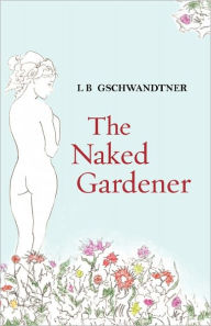 Title: The Naked Gardener, Author: L B Gschwandtner