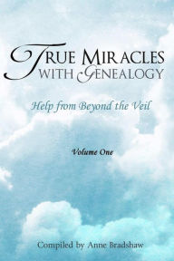 Title: True Miracles with Genealogy: Help from Beyond the Veil, Author: Anne Bradshaw