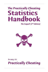 Title: The Practically Cheating Statistics Handbook, The Sequel! (2nd Edition), Author: S Deviant