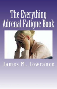 Title: The Everything Adrenal Fatigue Book: The Syndrome of Feeling Stressed-Out!, Author: James M Lowrance