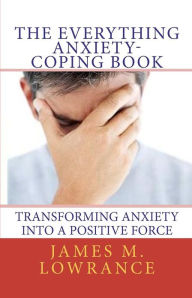 Title: The Everything Anxiety-Coping Book: Transforming Anxiety into a Positive Force, Author: James M Lowrance