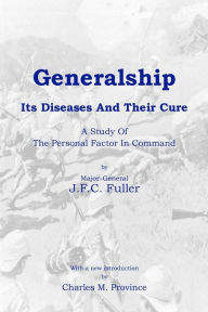Generalship: Its Diseases and Their Cure: A Study of the Personal Factor in Command