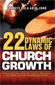 Title: 22 Dynamic Laws of Church Growth: If you follow them people will flock to your church. If you break them they will break your church, Author: Francis Bola Akin-John
