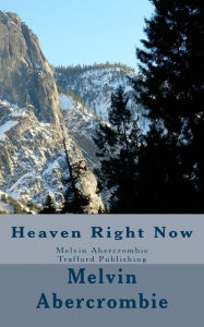 Title: Heaven Right Now: Melvin Abercrombie Trafford Publishing, Author: Melvin L Abercrombie