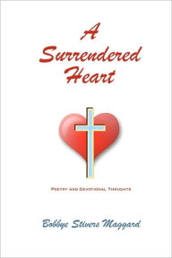 Title: A Surrendered Heart: Poetry And Devotional Thoughts, Author: Bobbye Stivers Maggard