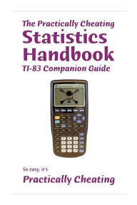 Title: The Practically Cheating Statistics Handbook TI-83 Companion Guide, Author: S Deviant