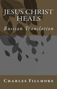 Title: Jesus Christ Heals: Russian Translation, Author: Charles Fillmore