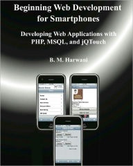 Title: Beginning Web Development for Smartphones: Developing Web Applications with PHP, MSQL, and jQTouch, Author: B M Harwani