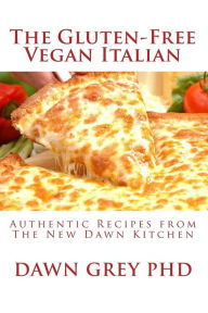 Title: The Gluten-Free Vegan Italian: Authentic Recipes from The New Dawn Kitchen, Author: Dawn Grey Phd