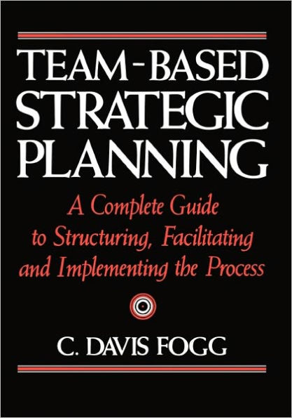 Team-Based Strategic Planning: A Complete Guide to Structuring, Facilitating, and Implementing the Process