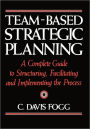 Team-Based Strategic Planning: A Complete Guide to Structuring, Facilitating, and Implementing the Process