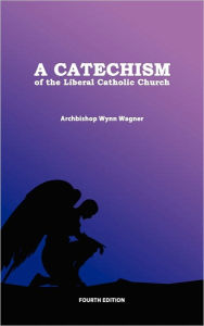 Title: A Catechism of the Liberal Catholic Church: Fourth Edition, Author: Wynn Wagner