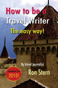Title: How to be a Travel Writer: The Easy Way, Author: Ron Stern