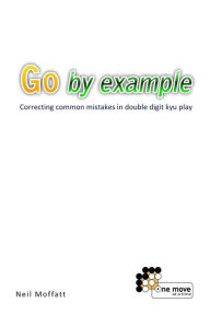 Title: Go by Example: Correcting common mistakes in double digit kyu play, Author: Neil Moffatt