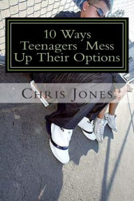 Title: 10 Ways Teenagers Mess Up Their Options: Turn It Around, Author: Chris Jones