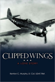 Title: Clipped Wings: A Love Story, Author: Lt. Col. USAF Ret. Kenton C. Murphy