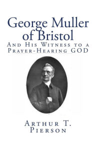 Title: George Muller of Bristol: And His Witness to a Prayer-Hearing GOD, Author: Arthur T Pierson