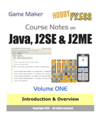 Game Maker Course Notes on Java, J2SE and J2ME Volume ONE: Introduction and Overview