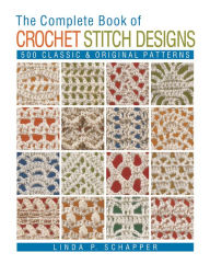 Title: The Complete Book of Crochet Stitch Designs: 500 Classic & Original Patterns, Author: Linda P. Schapper