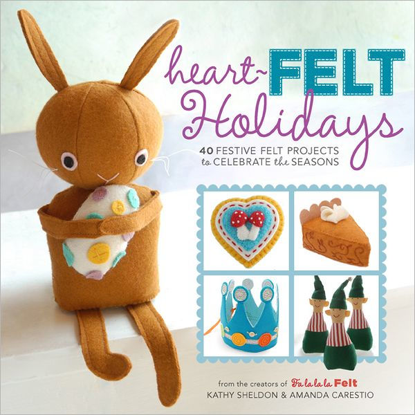 HeartFelt Holidays 40 Festive Felt Projects to Celebrate the Seasons