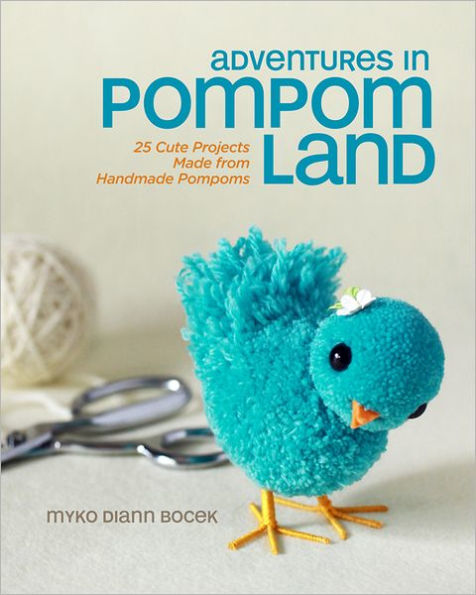 Adventures in Pompom Land: 25 Cute Projects Made from Handmade Pompoms