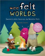 Title: Wee Felt Worlds: Sweet Little Scenes to Needle Felt, Author: Amanda Carestio
