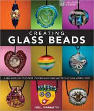 Title: Creating Glass Beads: A New Workshop to Expand Your Beginner Skills and Develop Your Artistic Voice, Author: Jeri L. Warhaftig