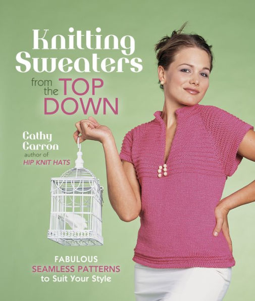 Knitting Sweaters from the Top Down: Fabulous Seamless Patterns to Suit Your Style