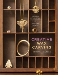 Title: Creative Wax Carving: A Modern Approach to an Ancient Craft with 15 Jewelry Projects, Author: Emilie Shapiro